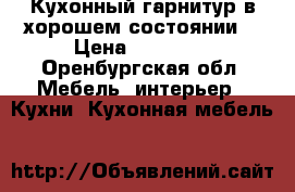 Кухонный гарнитур в хорошем состоянии! › Цена ­ 15 000 - Оренбургская обл. Мебель, интерьер » Кухни. Кухонная мебель   